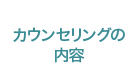 カウンセリングの 内容